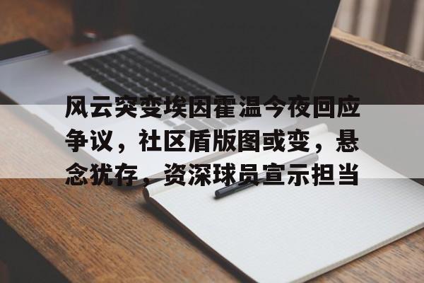 风云突变埃因霍温今夜回应争议，社区盾版图或变，悬念犹存，资深球员宣示担当(埃因霍温青年队vs阿贾克斯青年队)